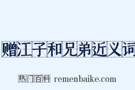 赠江子和兄弟近义词是什么意思的图片